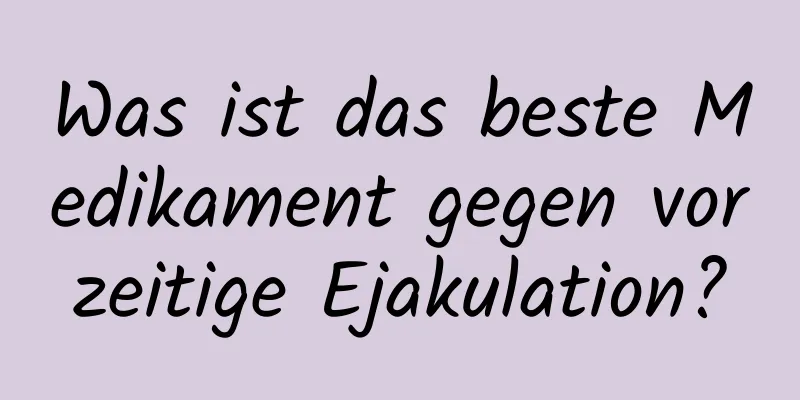 Was ist das beste Medikament gegen vorzeitige Ejakulation?