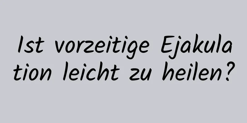 Ist vorzeitige Ejakulation leicht zu heilen?