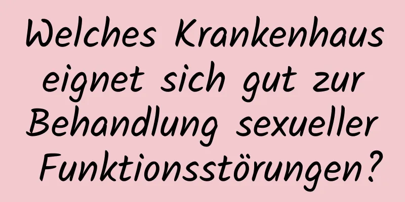 Welches Krankenhaus eignet sich gut zur Behandlung sexueller Funktionsstörungen?