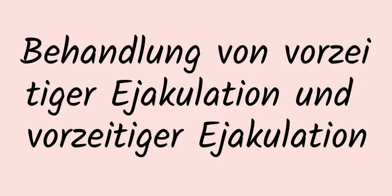 Behandlung von vorzeitiger Ejakulation und vorzeitiger Ejakulation