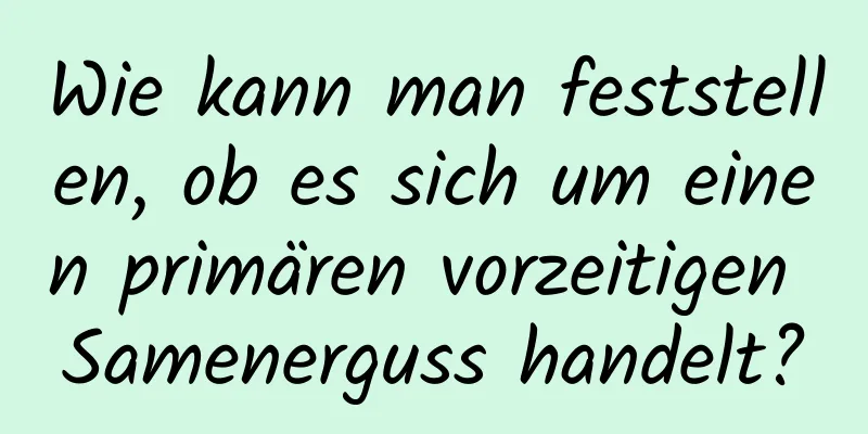 Wie kann man feststellen, ob es sich um einen primären vorzeitigen Samenerguss handelt?