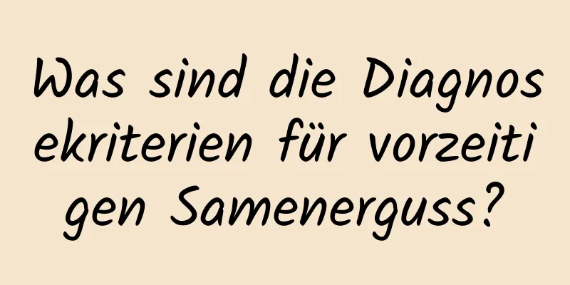 Was sind die Diagnosekriterien für vorzeitigen Samenerguss?