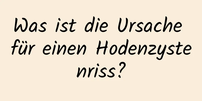 Was ist die Ursache für einen Hodenzystenriss?