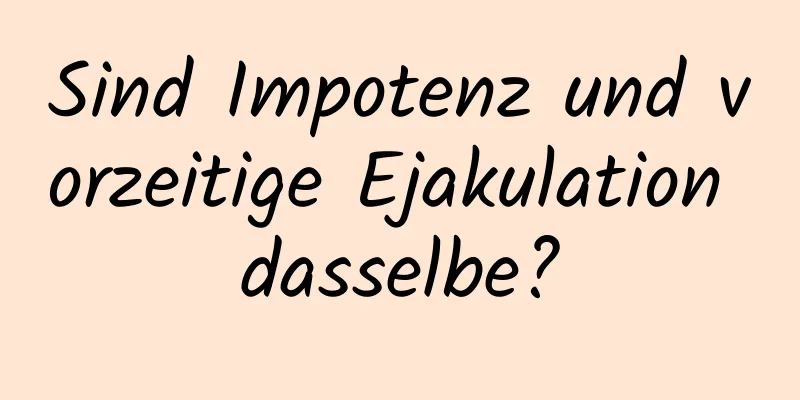 Sind Impotenz und vorzeitige Ejakulation dasselbe?