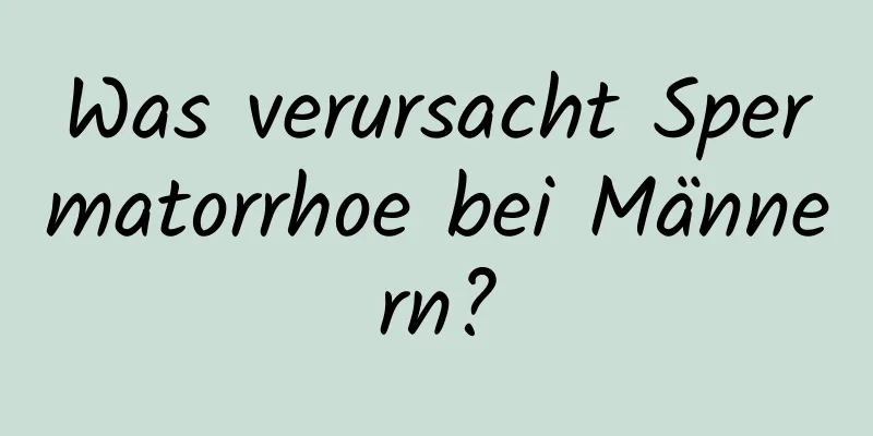 Was verursacht Spermatorrhoe bei Männern?