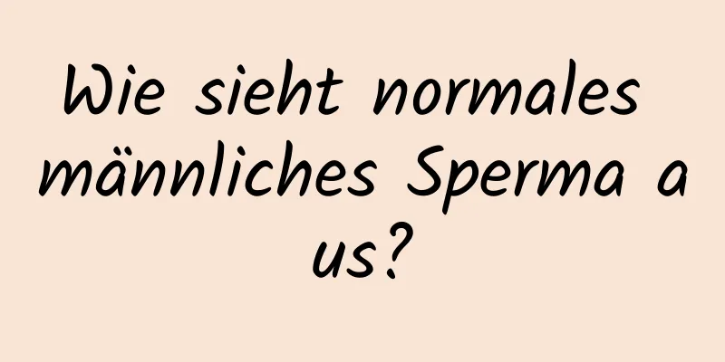 Wie sieht normales männliches Sperma aus?