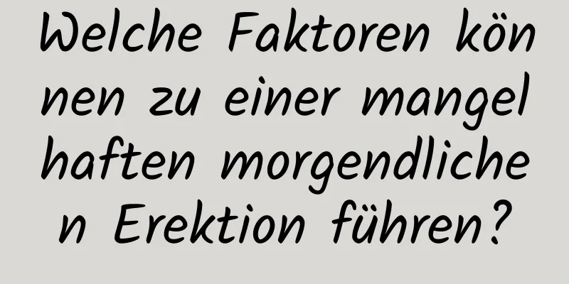 Welche Faktoren können zu einer mangelhaften morgendlichen Erektion führen?