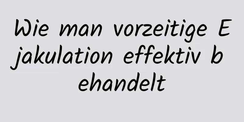 Wie man vorzeitige Ejakulation effektiv behandelt