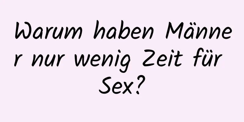 Warum haben Männer nur wenig Zeit für Sex?