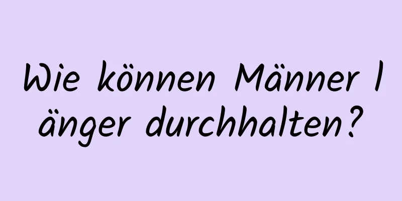 Wie können Männer länger durchhalten?