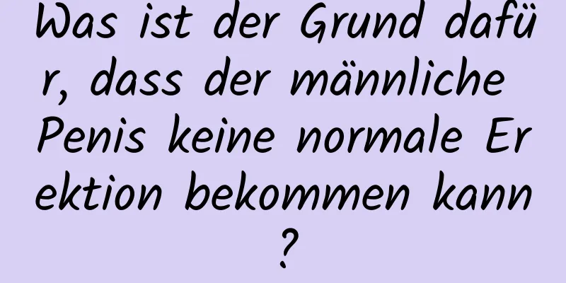 Was ist der Grund dafür, dass der männliche Penis keine normale Erektion bekommen kann?