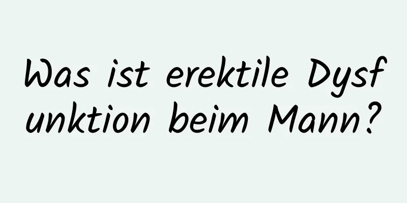 Was ist erektile Dysfunktion beim Mann?