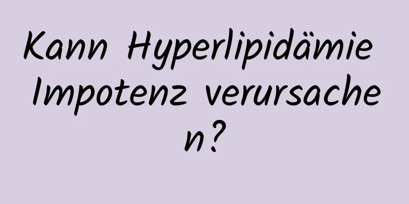 Kann Hyperlipidämie Impotenz verursachen?