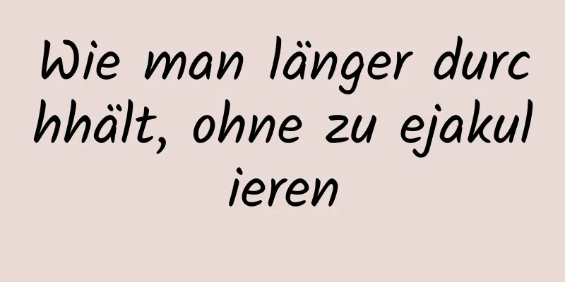 Wie man länger durchhält, ohne zu ejakulieren