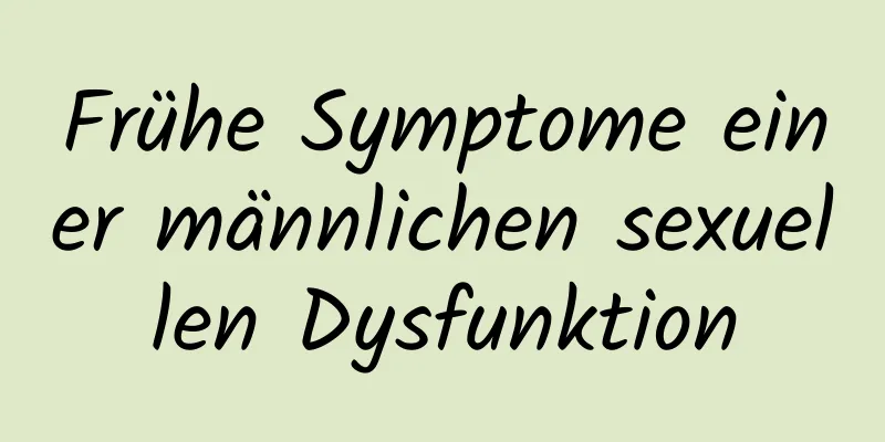 Frühe Symptome einer männlichen sexuellen Dysfunktion