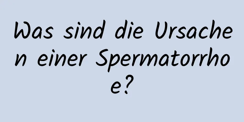 Was sind die Ursachen einer Spermatorrhoe?