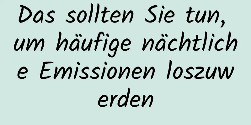 Das sollten Sie tun, um häufige nächtliche Emissionen loszuwerden