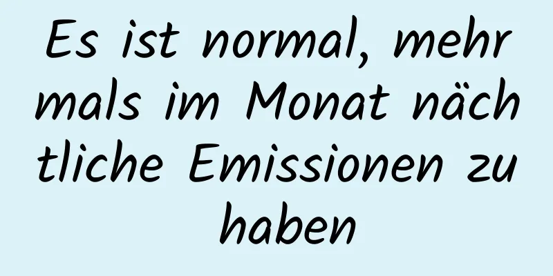 Es ist normal, mehrmals im Monat nächtliche Emissionen zu haben