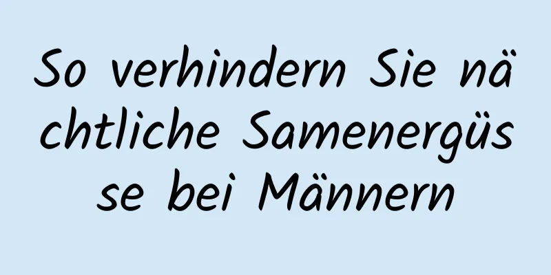 So verhindern Sie nächtliche Samenergüsse bei Männern