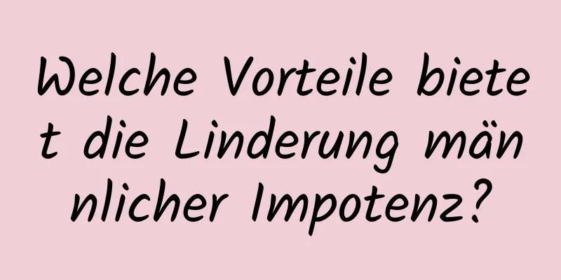 Welche Vorteile bietet die Linderung männlicher Impotenz?