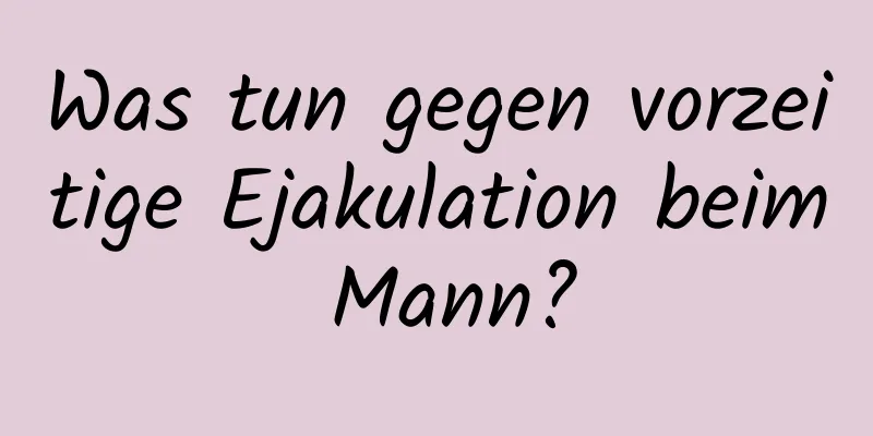 Was tun gegen vorzeitige Ejakulation beim Mann?