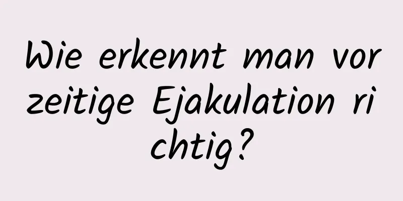 Wie erkennt man vorzeitige Ejakulation richtig?