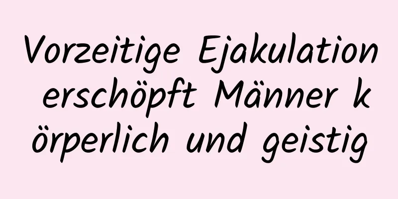 Vorzeitige Ejakulation erschöpft Männer körperlich und geistig