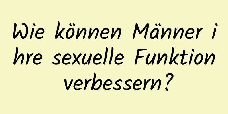 Wie können Männer ihre sexuelle Funktion verbessern?