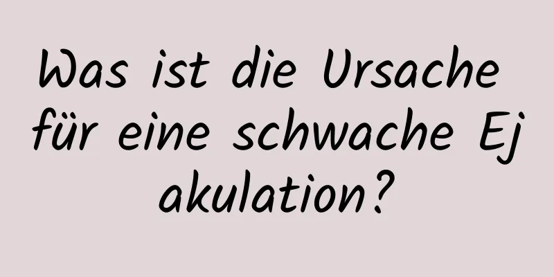 Was ist die Ursache für eine schwache Ejakulation?