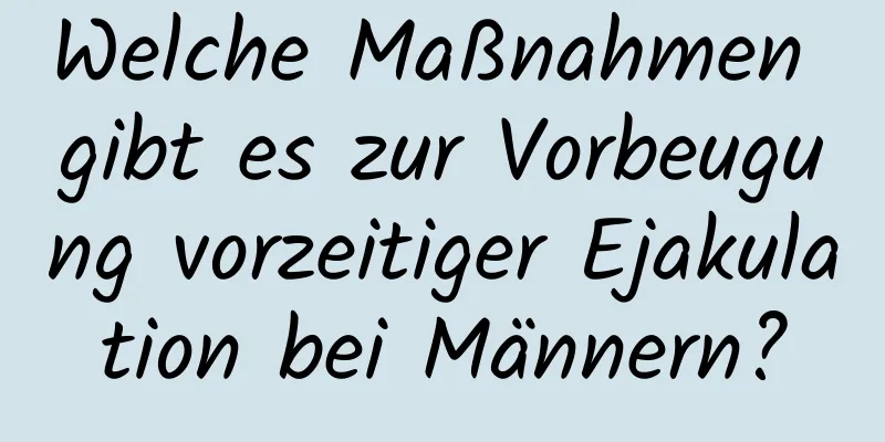 Welche Maßnahmen gibt es zur Vorbeugung vorzeitiger Ejakulation bei Männern?