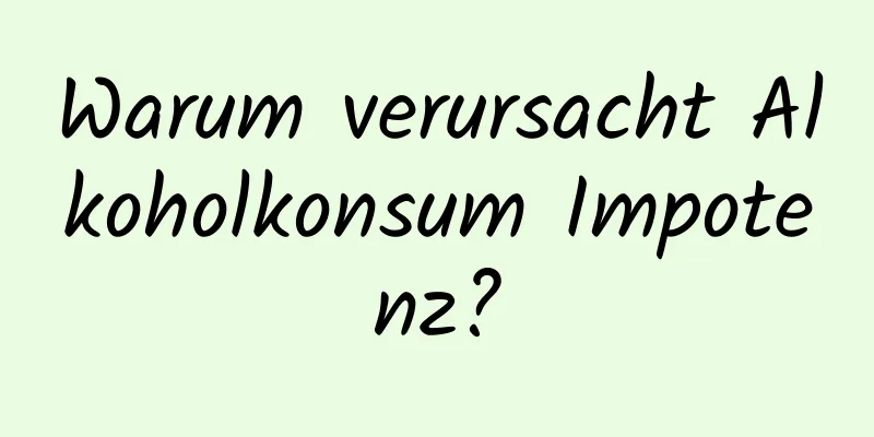 Warum verursacht Alkoholkonsum Impotenz?