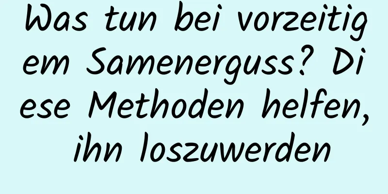 Was tun bei vorzeitigem Samenerguss? Diese Methoden helfen, ihn loszuwerden