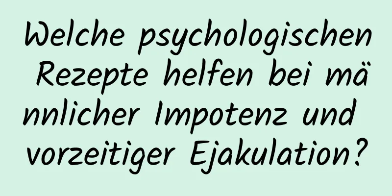 Welche psychologischen Rezepte helfen bei männlicher Impotenz und vorzeitiger Ejakulation?