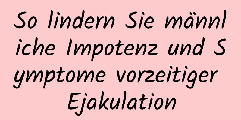 So lindern Sie männliche Impotenz und Symptome vorzeitiger Ejakulation