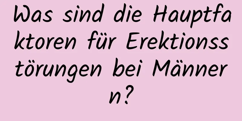 Was sind die Hauptfaktoren für Erektionsstörungen bei Männern?