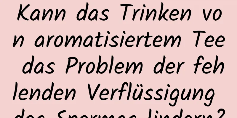 Kann das Trinken von aromatisiertem Tee das Problem der fehlenden Verflüssigung des Spermas lindern?