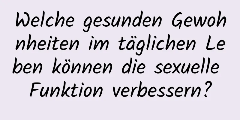 Welche gesunden Gewohnheiten im täglichen Leben können die sexuelle Funktion verbessern?