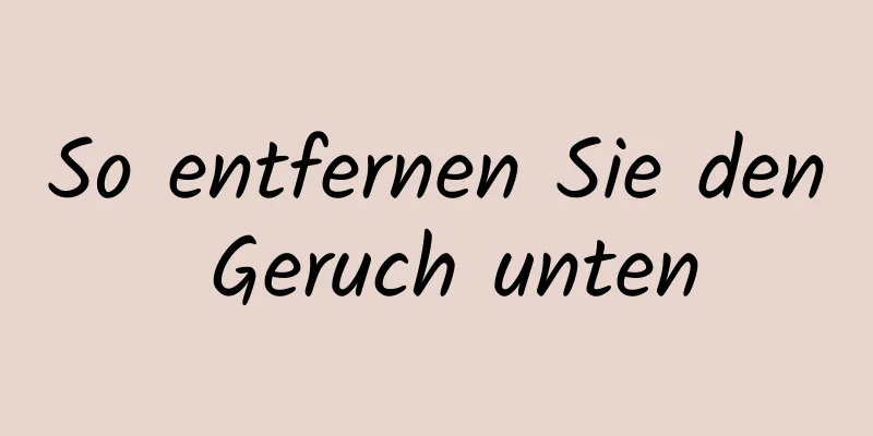 So entfernen Sie den Geruch unten