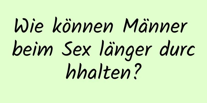 Wie können Männer beim Sex länger durchhalten?