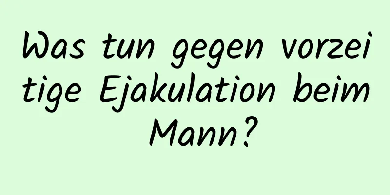 Was tun gegen vorzeitige Ejakulation beim Mann?