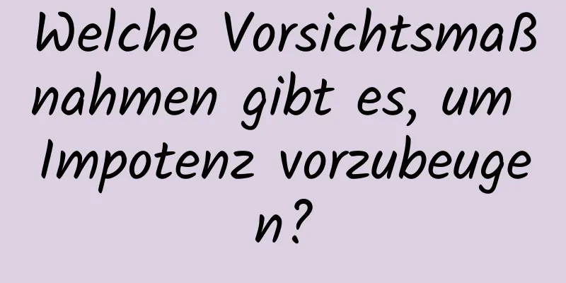 Welche Vorsichtsmaßnahmen gibt es, um Impotenz vorzubeugen?