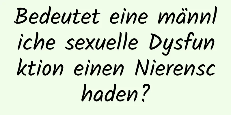 Bedeutet eine männliche sexuelle Dysfunktion einen Nierenschaden?