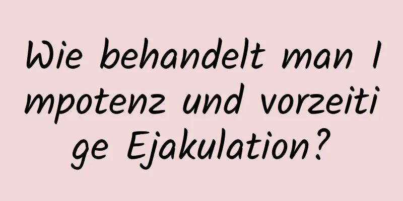 Wie behandelt man Impotenz und vorzeitige Ejakulation?