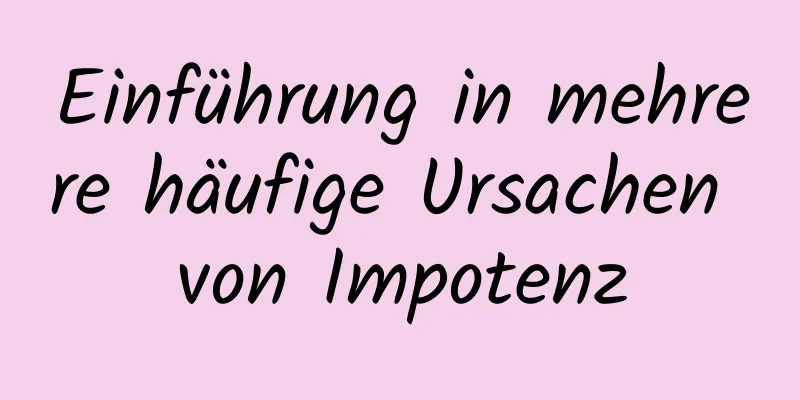 Einführung in mehrere häufige Ursachen von Impotenz