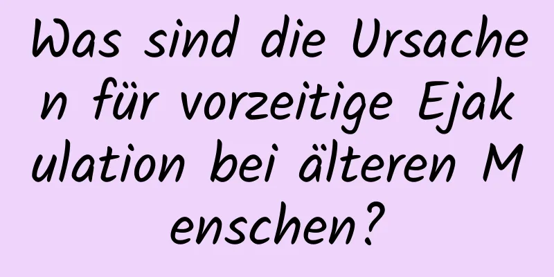 Was sind die Ursachen für vorzeitige Ejakulation bei älteren Menschen?