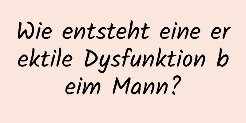 Wie entsteht eine erektile Dysfunktion beim Mann?