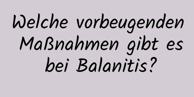 Welche vorbeugenden Maßnahmen gibt es bei Balanitis?