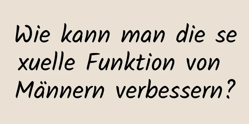 Wie kann man die sexuelle Funktion von Männern verbessern?