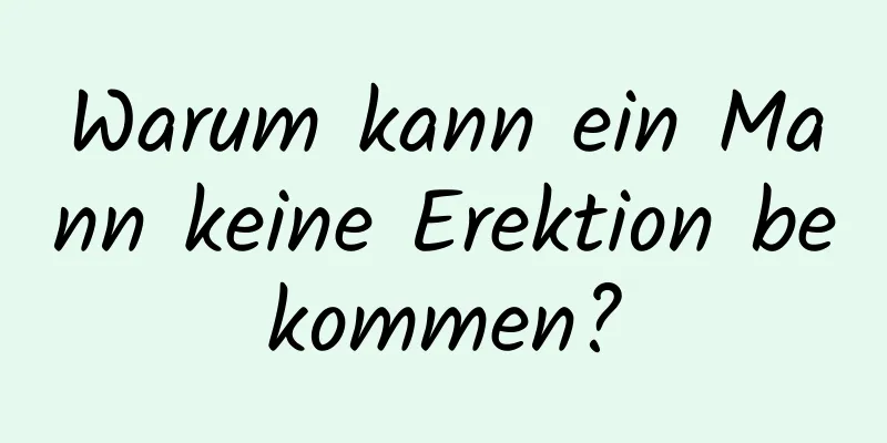 Warum kann ein Mann keine Erektion bekommen?