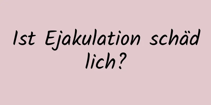 Ist Ejakulation schädlich?